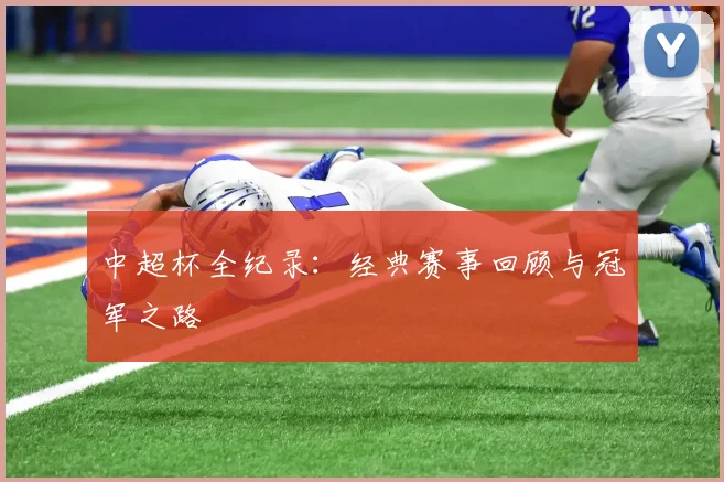 中超杯全纪录：经典赛事回顾与冠军之路