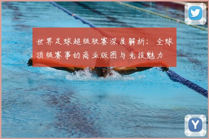 世界足球超级联赛深度解析：全球顶级赛事的商业版图与竞技魅力