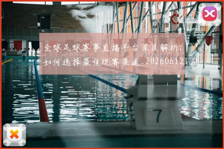 全球足球赛事直播平台深度解析:如何选择最佳观赛渠道_20260612164431
