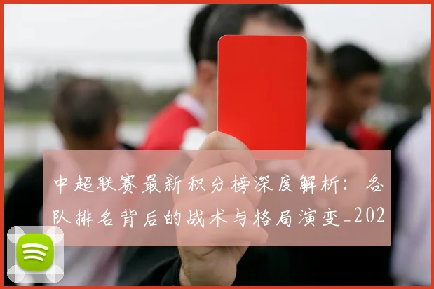 中超联赛最新积分榜深度解析：各队排名背后的战术与格局演变_20260611141624