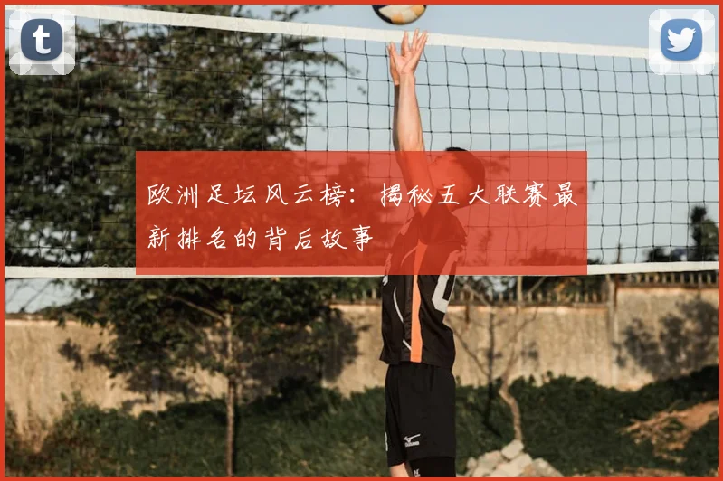 欧洲足坛风云榜：揭秘五大联赛最新排名的背后故事