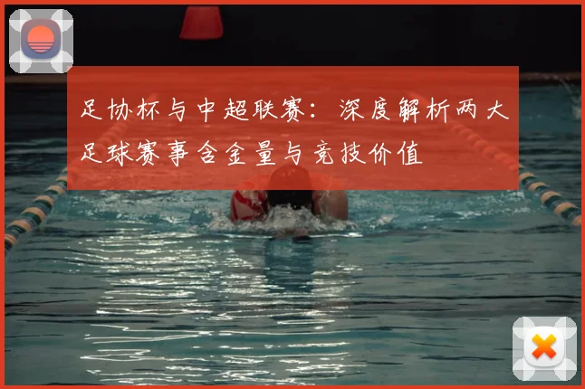 足协杯与中超联赛：深度解析两大足球赛事含金量与竞技价值