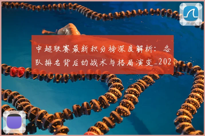 中超联赛最新积分榜深度解析：各队排名背后的战术与格局演变_20260611141624
