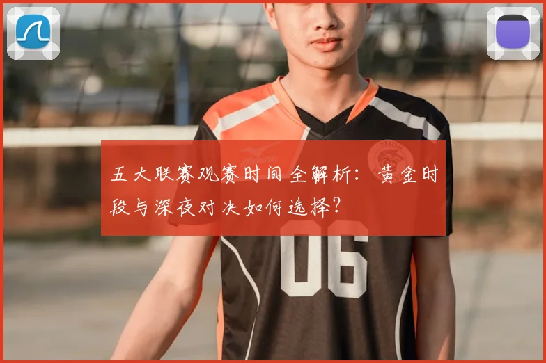 五大联赛观赛时间全解析：黄金时段与深夜对决如何选择？