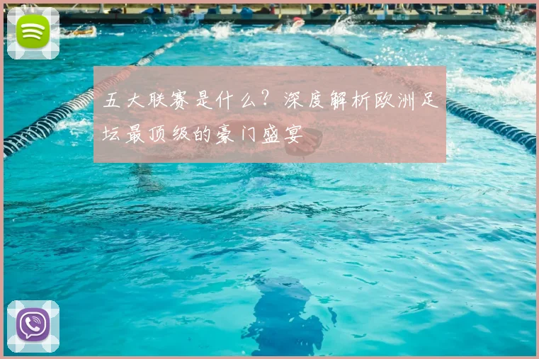 五大联赛是什么？深度解析欧洲足坛最顶级的豪门盛宴