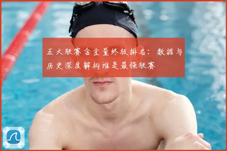 五大联赛含金量终极排名：数据与历史深度解构谁是最强联赛