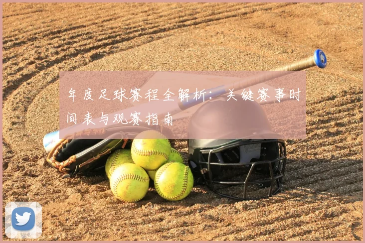 年度足球赛程全解析：关键赛事时间表与观赛指南