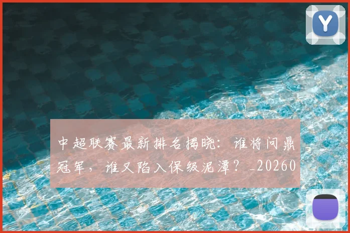 中超联赛最新排名揭晓：谁将问鼎冠军，谁又陷入保级泥潭？_20260611141614