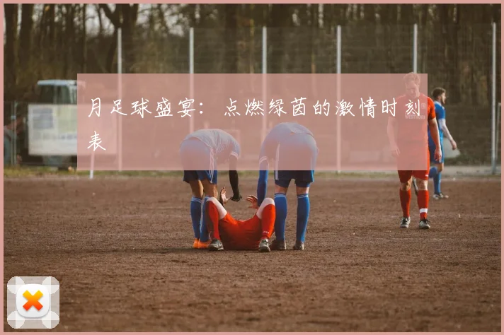 月足球盛宴：点燃绿茵的激情时刻表